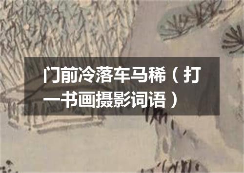 门前冷落车马稀（打一书画摄影词语）
