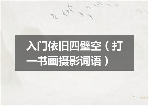 入门依旧四壁空（打一书画摄影词语）