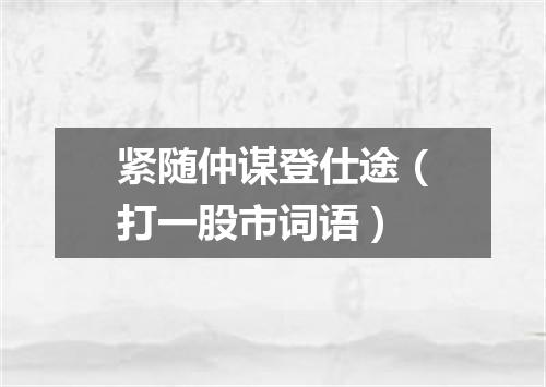 紧随仲谋登仕途（打一股市词语）