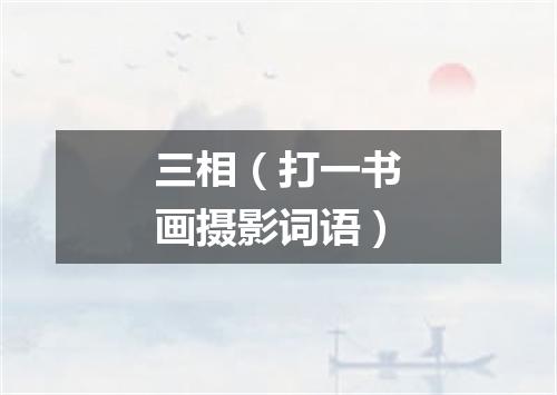 三相（打一书画摄影词语）