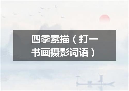 四季素描（打一书画摄影词语）