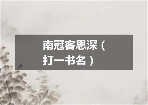 南冠客思深（打一书名）