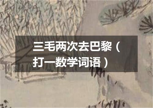 三毛两次去巴黎（打一数学词语）