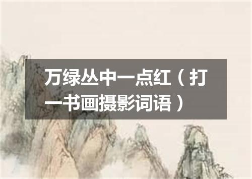 万绿丛中一点红（打一书画摄影词语）