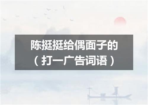 陈挺挺给偶面子的（打一广告词语）