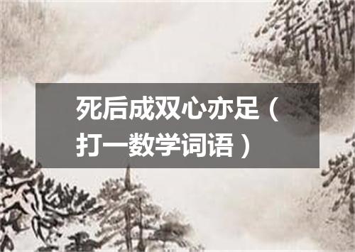 死后成双心亦足（打一数学词语）
