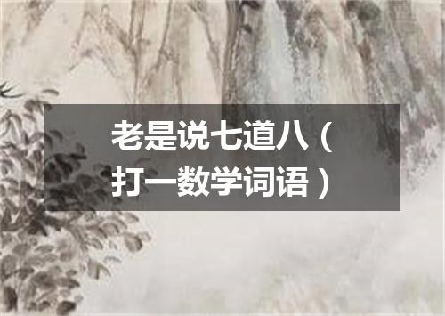 老是说七道八（打一数学词语）