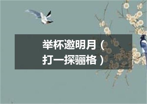 举杯邀明月（打一探骊格）