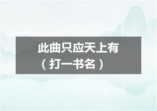 此曲只应天上有（打一书名）