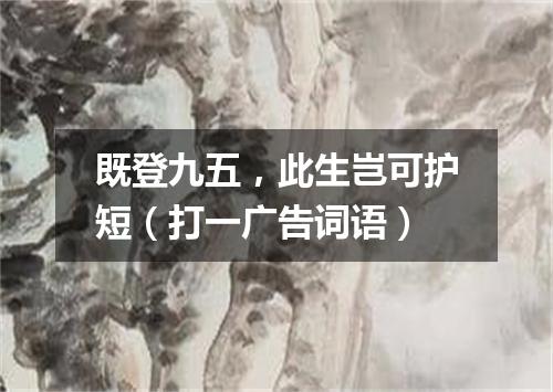 既登九五，此生岂可护短（打一广告词语）