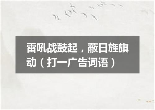 雷吼战鼓起，蔽日旌旗动（打一广告词语）
