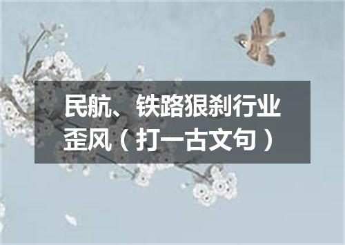 民航、铁路狠刹行业歪风（打一古文句）