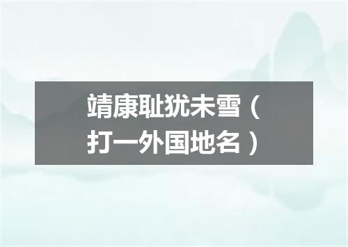 靖康耻犹未雪（打一外国地名）
