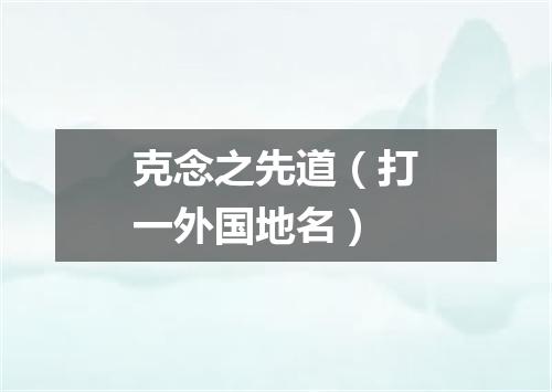 克念之先道（打一外国地名）