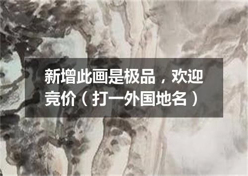 新增此画是极品，欢迎竞价（打一外国地名）