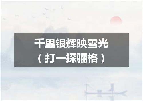 千里银辉映雪光（打一探骊格）
