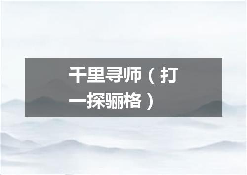 千里寻师（打一探骊格）