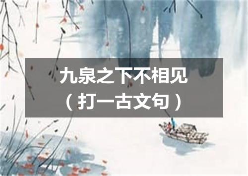 九泉之下不相见（打一古文句）