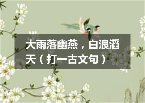 大雨落幽燕，白浪滔天（打一古文句）