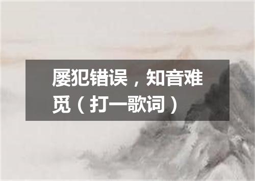 屡犯错误，知音难觅（打一歌词）