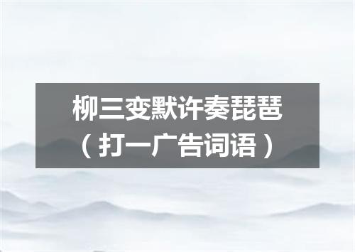 柳三变默许奏琵琶（打一广告词语）