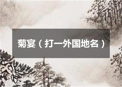 菊宴（打一外国地名）