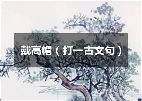 戴高帽（打一古文句）