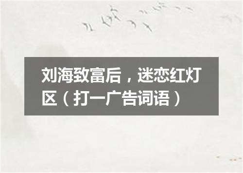 刘海致富后，迷恋红灯区（打一广告词语）