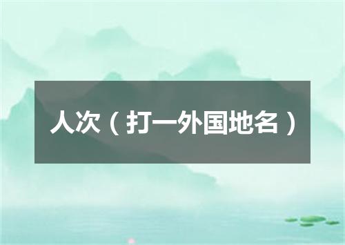 人次（打一外国地名）
