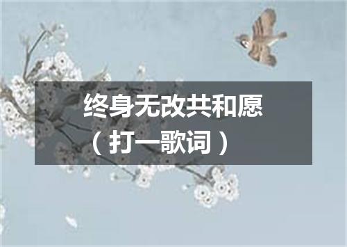 终身无改共和愿（打一歌词）