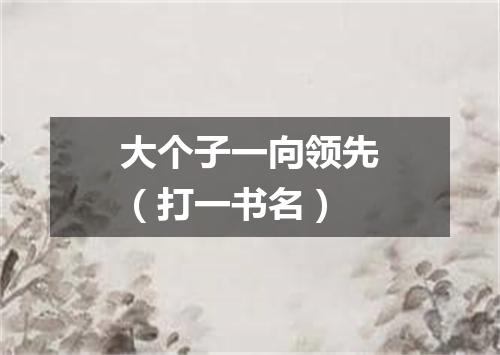 大个子一向领先（打一书名）