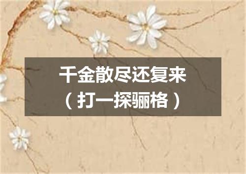 千金散尽还复来（打一探骊格）