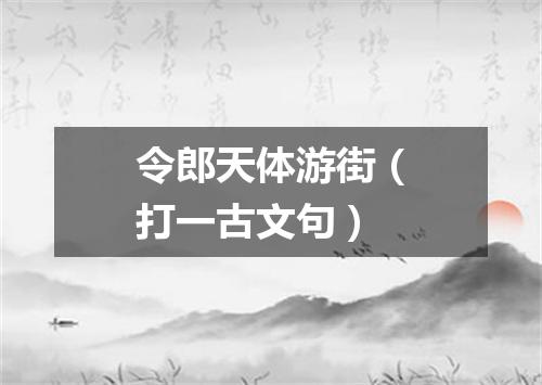 令郎天体游街（打一古文句）