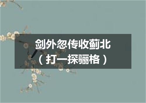 剑外忽传收蓟北（打一探骊格）