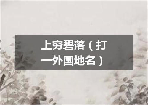 上穷碧落（打一外国地名）