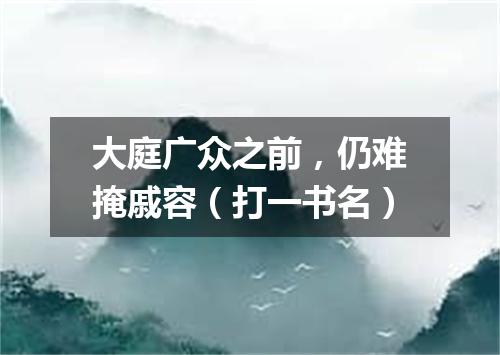 大庭广众之前，仍难掩戚容（打一书名）