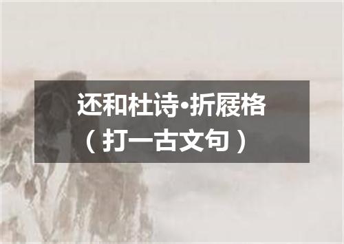 还和杜诗·折屐格（打一古文句）