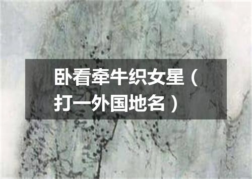 卧看牵牛织女星（打一外国地名）