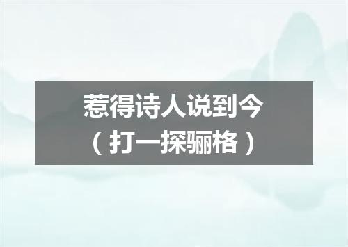 惹得诗人说到今（打一探骊格）
