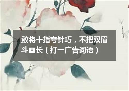 敢将十指夸针巧，不把双眉斗画长（打一广告词语）