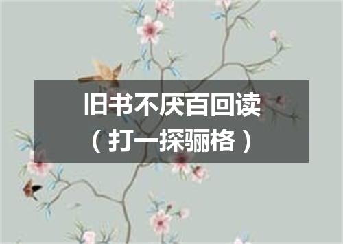 旧书不厌百回读（打一探骊格）