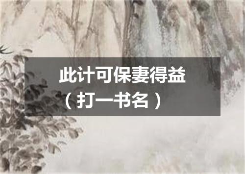 此计可保妻得益（打一书名）