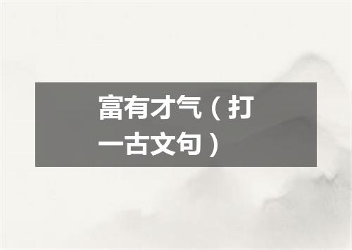 富有才气（打一古文句）