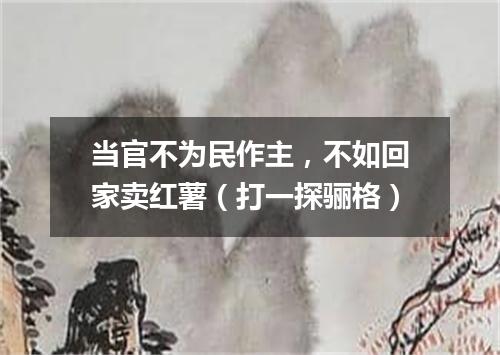 当官不为民作主，不如回家卖红薯（打一探骊格）