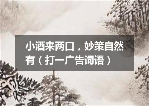 小酒来两口，妙策自然有（打一广告词语）