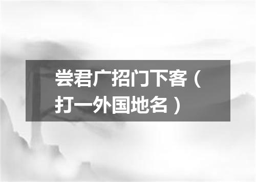 尝君广招门下客（打一外国地名）