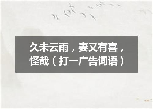 久未云雨，妻又有喜，怪哉（打一广告词语）