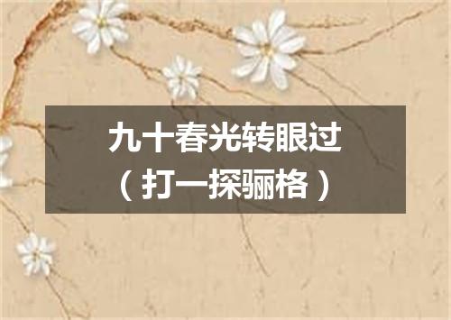 九十春光转眼过（打一探骊格）