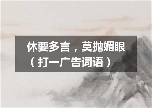 休要多言，莫抛媚眼（打一广告词语）