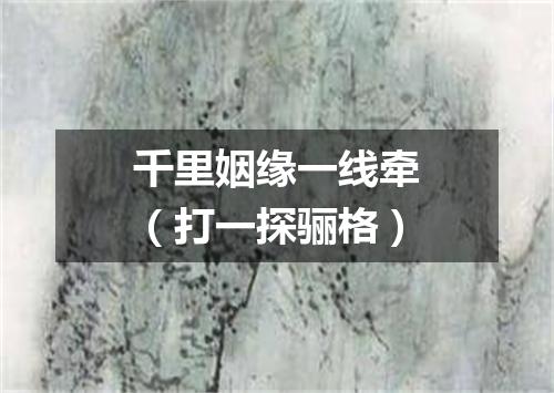 千里姻缘一线牵（打一探骊格）